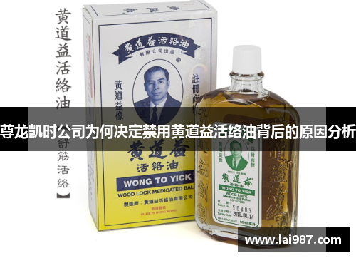 尊龙凯时公司为何决定禁用黄道益活络油背后的原因分析 尊龙凯时公司为何决定禁用黄道益活络油背后的原因分析