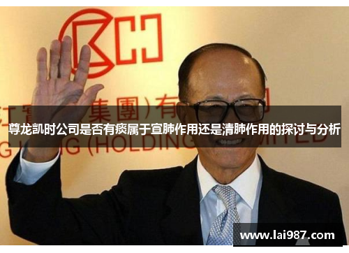 尊龙凯时公司是否有痰属于宣肺作用还是清肺作用的探讨与分析 尊龙凯时公司是否有痰属于宣肺作用还是清肺作用的探讨与分析