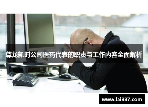 尊龙凯时公司医药代表的职责与工作内容全面解析