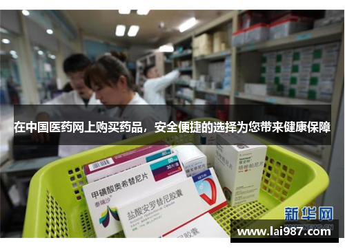 在中国医药网上购买药品,安全便捷的选择为您带来健康保障 在中国医药网上购买药品,安全便捷的选择为您带来健康保障