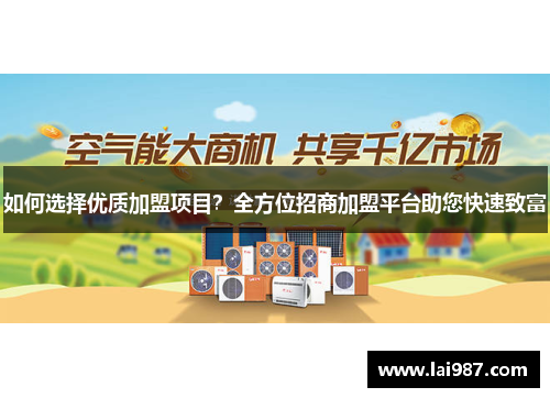 如何选择优质加盟项目?全方位招商加盟平台助您快速致富 如何选择优质加盟项目?全方位招商加盟平台助您快速致富