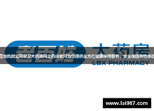 尊龙凯时公司京卫大药房网上药店官网为您提供全方位健康保障服务,安全便捷购物体验 尊龙凯时公司京卫大药房网上药店官网为您提供全方位健康保障服务,安全便捷购物体验