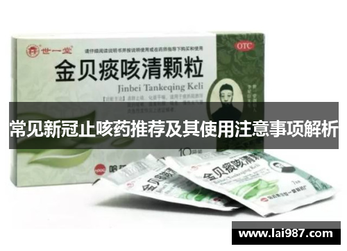 常见新冠止咳药推荐及其使用注意事项解析 常见新冠止咳药推荐及其使用注意事项解析