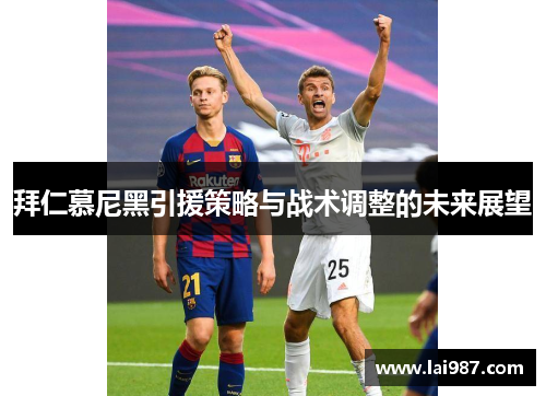 拜仁慕尼黑引援策略与战术调整的未来展望